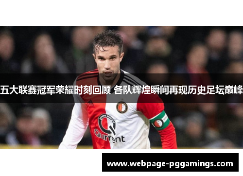 五大联赛冠军荣耀时刻回顾 各队辉煌瞬间再现历史足坛巅峰