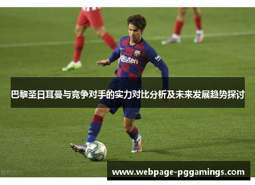 巴黎圣日耳曼与竞争对手的实力对比分析及未来发展趋势探讨