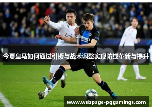 今夏皇马如何通过引援与战术调整实现防线革新与提升