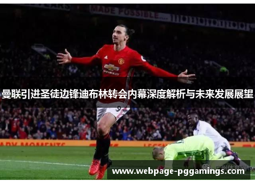 曼联引进圣徒边锋迪布林转会内幕深度解析与未来发展展望