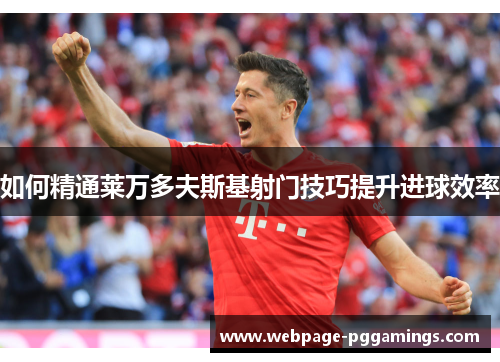 如何精通莱万多夫斯基射门技巧提升进球效率