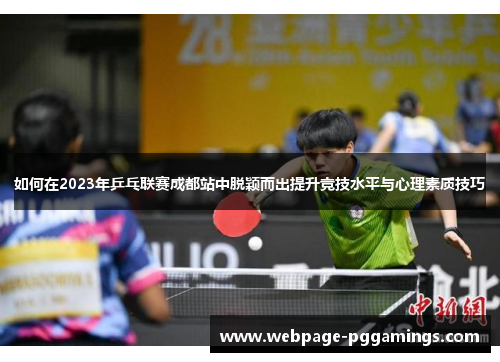 如何在2023年乒乓联赛成都站中脱颖而出提升竞技水平与心理素质技巧