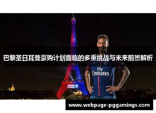 巴黎圣日耳曼豪购计划面临的多重挑战与未来前景解析