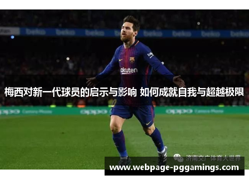 梅西对新一代球员的启示与影响 如何成就自我与超越极限