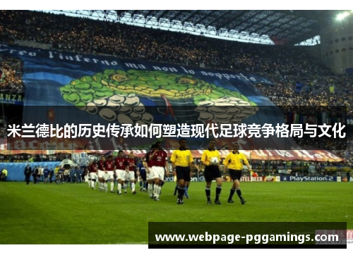 米兰德比的历史传承如何塑造现代足球竞争格局与文化