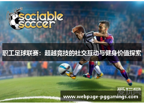 职工足球联赛：超越竞技的社交互动与健身价值探索