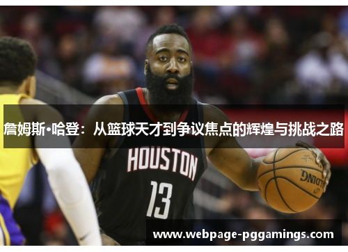 詹姆斯·哈登：从篮球天才到争议焦点的辉煌与挑战之路
