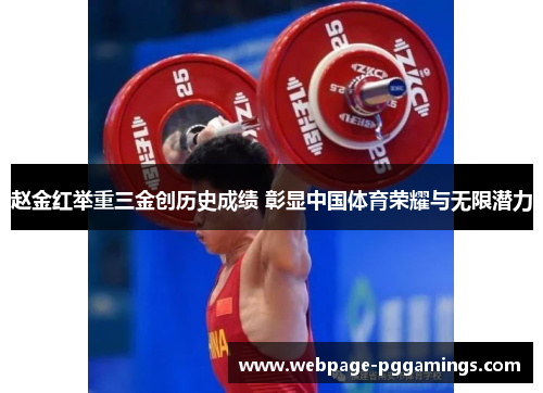 赵金红举重三金创历史成绩 彰显中国体育荣耀与无限潜力
