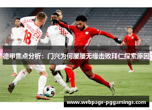 德甲焦点分析：门兴为何屡屡无缘击败拜仁探索原因