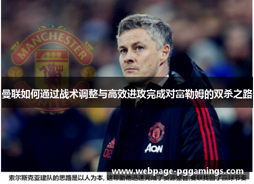 曼联如何通过战术调整与高效进攻完成对富勒姆的双杀之路