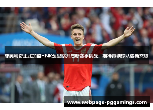 菲奥利奇正式加盟HNK戈里察开启新赛季挑战，期待带领球队崭新突破