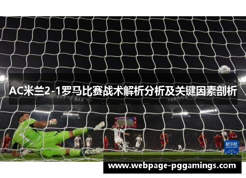 AC米兰2-1罗马比赛战术解析分析及关键因素剖析