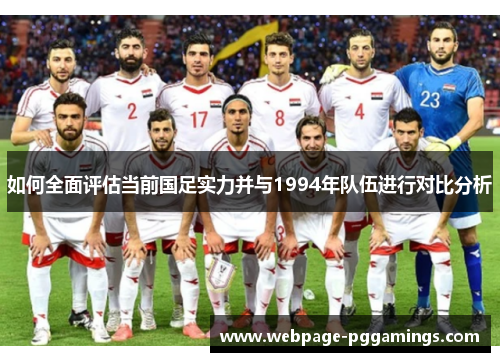 如何全面评估当前国足实力并与1994年队伍进行对比分析