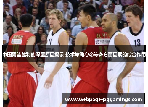 中国男篮胜利的深层原因揭示 技术策略心态等多方面因素的综合作用