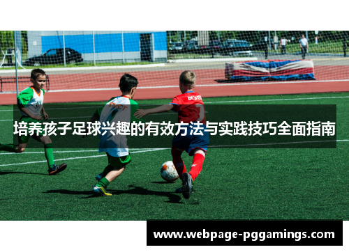 培养孩子足球兴趣的有效方法与实践技巧全面指南