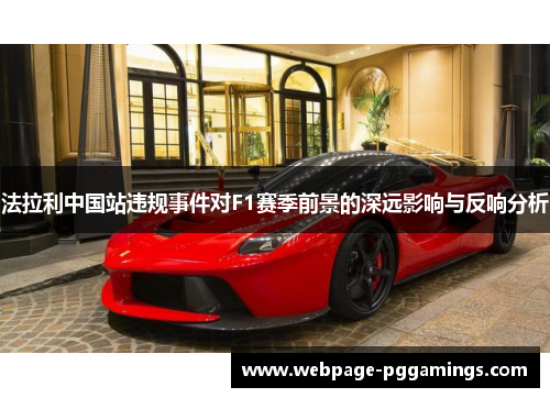 法拉利中国站违规事件对F1赛季前景的深远影响与反响分析