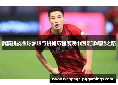 武磊挑战金球梦想与拼搏历程展现中国足球崛起之路