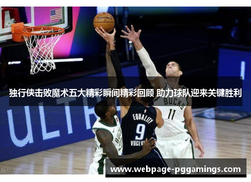 独行侠击败魔术五大精彩瞬间精彩回顾 助力球队迎来关键胜利