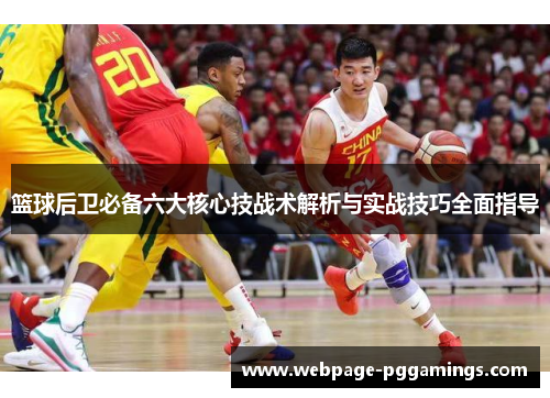 篮球后卫必备六大核心技战术解析与实战技巧全面指导