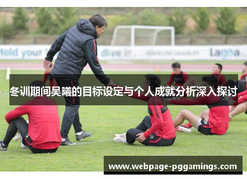 冬训期间吴曦的目标设定与个人成就分析深入探讨