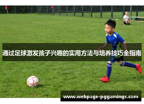 通过足球激发孩子兴趣的实用方法与培养技巧全指南