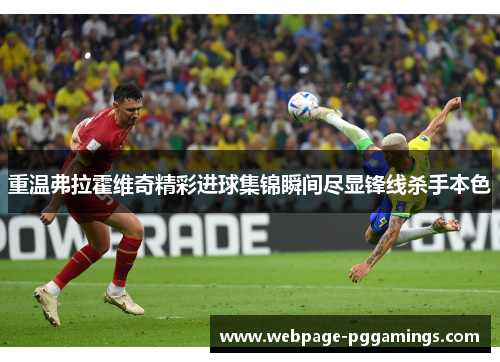 重温弗拉霍维奇精彩进球集锦瞬间尽显锋线杀手本色