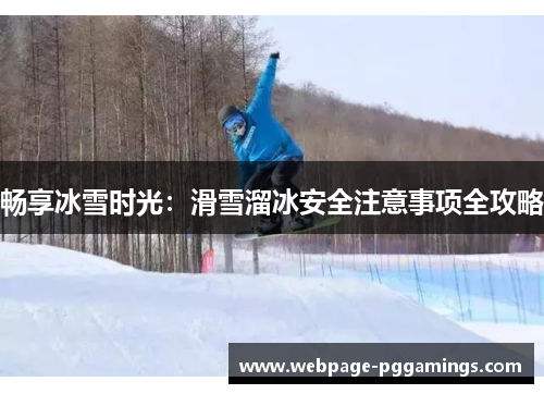畅享冰雪时光：滑雪溜冰安全注意事项全攻略