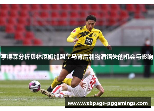 亨德森分析贝林厄姆加盟皇马背后利物浦错失的机会与影响