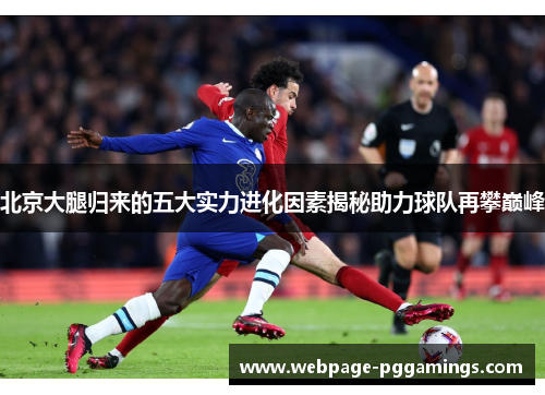 北京大腿归来的五大实力进化因素揭秘助力球队再攀巅峰