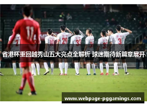 省港杯重回越秀山五大亮点全解析 球迷期待新篇章展开