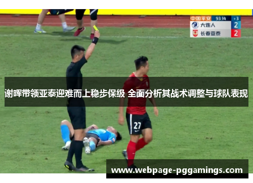 谢晖带领亚泰迎难而上稳步保级 全面分析其战术调整与球队表现