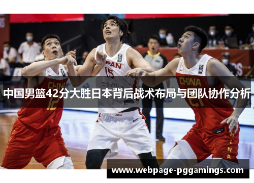 中国男篮42分大胜日本背后战术布局与团队协作分析