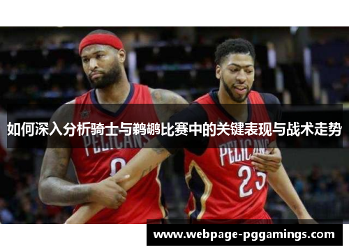 如何深入分析骑士与鹈鹕比赛中的关键表现与战术走势