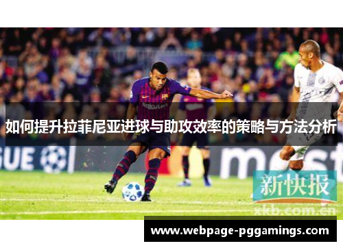 如何提升拉菲尼亚进球与助攻效率的策略与方法分析