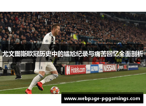 尤文图斯欧冠历史中的尴尬纪录与痛苦回忆全面剖析