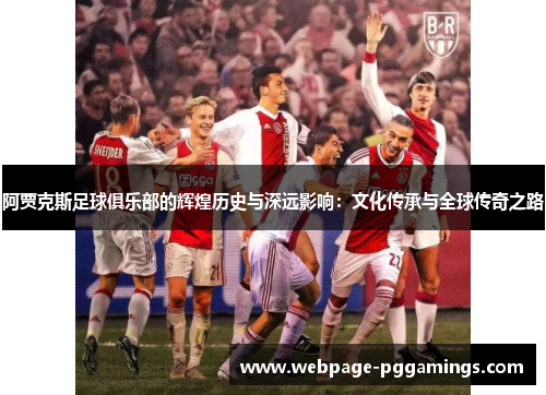 阿贾克斯足球俱乐部的辉煌历史与深远影响：文化传承与全球传奇之路