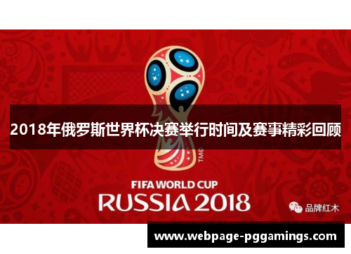 2018年俄罗斯世界杯决赛举行时间及赛事精彩回顾