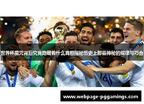 世界杯魔咒背后究竟隐藏着什么真相揭秘历史上那些神秘的规律与巧合
