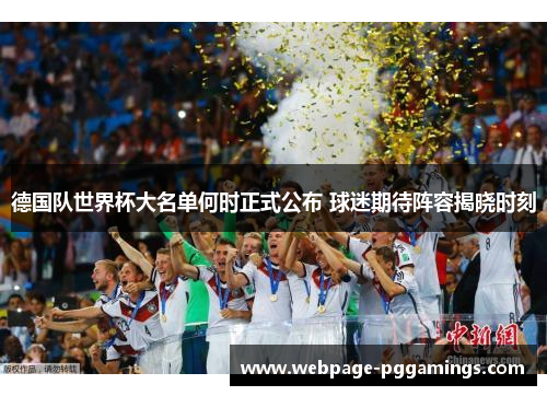 德国队世界杯大名单何时正式公布 球迷期待阵容揭晓时刻
