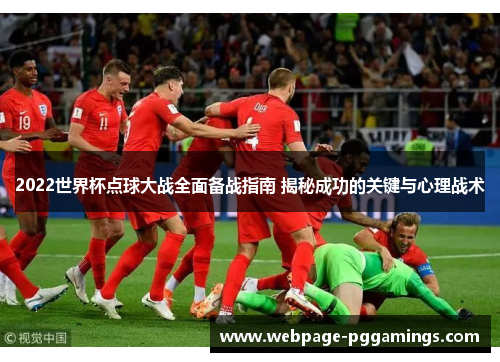 2022世界杯点球大战全面备战指南 揭秘成功的关键与心理战术