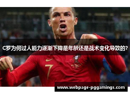 C罗为何过人能力逐渐下降是年龄还是战术变化导致的？