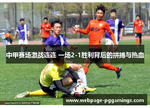中甲赛场激战连连 一场2-1胜利背后的拼搏与热血