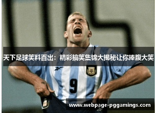天下足球笑料百出：精彩搞笑集锦大揭秘让你捧腹大笑