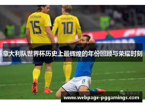 意大利队世界杯历史上最辉煌的年份回顾与荣耀时刻