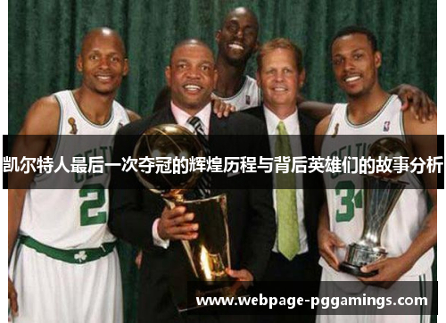 凯尔特人最后一次夺冠的辉煌历程与背后英雄们的故事分析