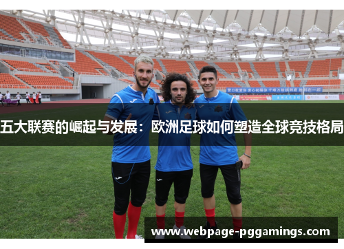 五大联赛的崛起与发展：欧洲足球如何塑造全球竞技格局