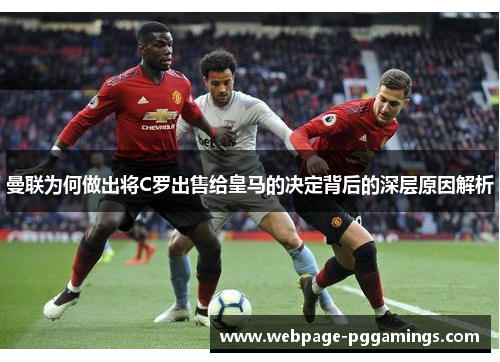 曼联为何做出将C罗出售给皇马的决定背后的深层原因解析