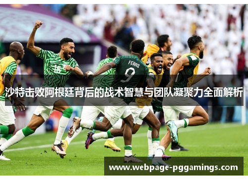 沙特击败阿根廷背后的战术智慧与团队凝聚力全面解析