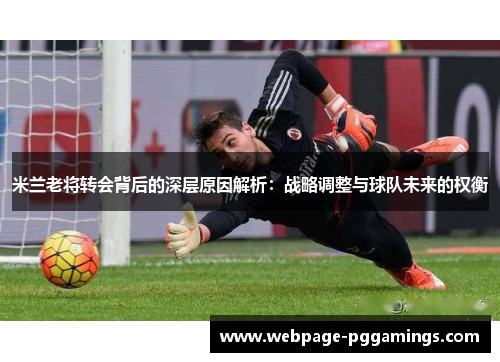 米兰老将转会背后的深层原因解析：战略调整与球队未来的权衡