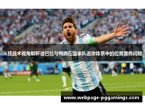 从技战术视角解析迪巴拉与梅西在国家队进攻体系中的位置重叠问题